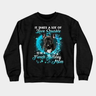 It Takes A Lot Of Love Sparkle To Be A French Bulldog Mom Crewneck Sweatshirt